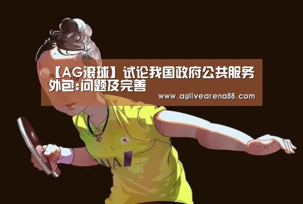 【AG滚球】试论我国政府公共服务外包:问题及完善(图1) AG棋牌